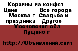 Корзины из конфет › Цена ­ 1 600 - Все города, Москва г. Свадьба и праздники » Другое   . Московская обл.,Пущино г.